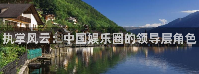 星空娱乐客服：执掌风云：中国娱乐圈的领导层角色