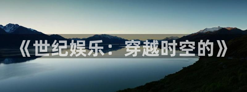星空娱乐官网版：《世纪娱乐：穿越时空的》