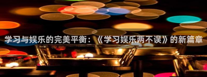 星空娱乐：学习与娱乐的完美平衡：《学习娱乐两不误》的新篇章