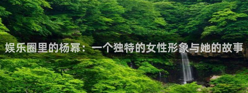 下载星空娱乐：娱乐圈里的杨幂：一个独特的女性形象与她的故事